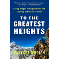 To the Greatest Heights: Facing Danger, Finding Humility, and Climbing a Mountain of Truth: A Memoir - Paperback